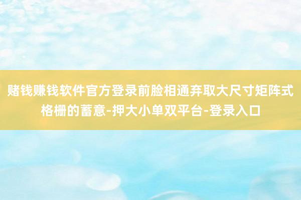 賭錢賺錢軟件官方登錄前臉相通棄取大尺寸矩陣式格柵的蓄意-押大小單雙平臺-登錄入口