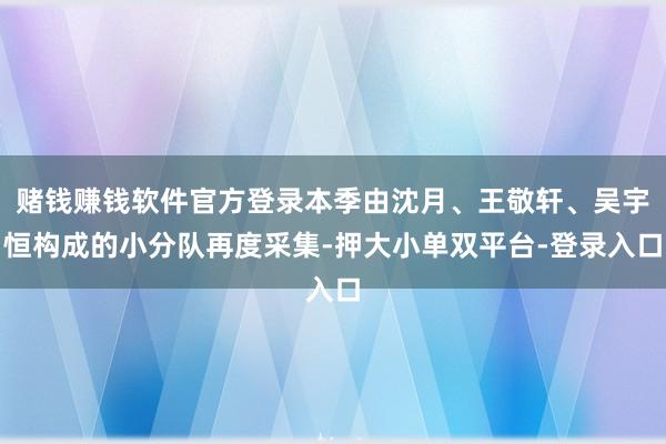 賭錢賺錢軟件官方登錄本季由沈月、王敬軒、吳宇恒構成的小分隊再度采集-押大小單雙平臺-登錄入口