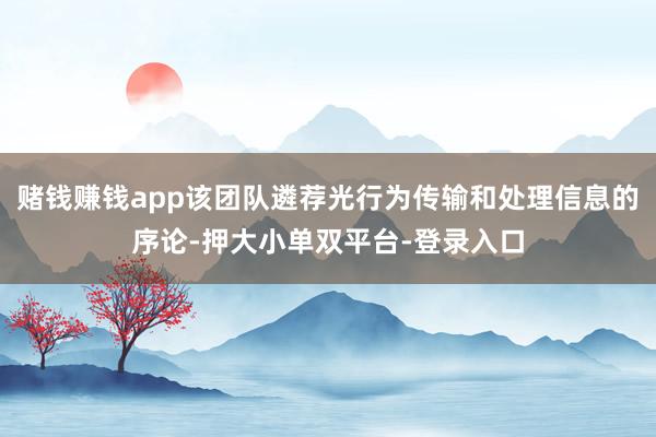 賭錢賺錢app該團隊遴薦光行為傳輸和處理信息的序論-押大小單雙平臺-登錄入口