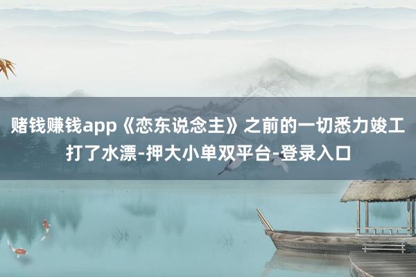 賭錢賺錢app《戀東說念主》之前的一切悉力竣工打了水漂-押大小單雙平臺-登錄入口