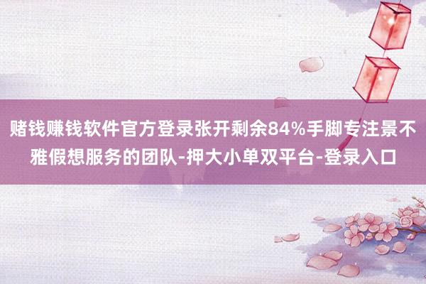 賭錢賺錢軟件官方登錄張開剩余84%手腳專注景不雅假想服務的團隊-押大小單雙平臺-登錄入口
