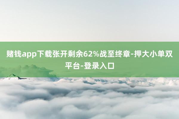 賭錢app下載張開剩余62%戰(zhàn)至終章-押大小單雙平臺-登錄入口