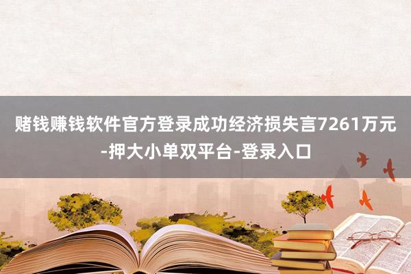 賭錢賺錢軟件官方登錄成功經濟損失言7261萬元-押大小單雙平臺-登錄入口